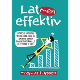 Lat Men Effektiv : Hitta Och Ta Bort Onödig Skit I Din Vardag. Tillåt Dig Som Individ, Team Och Organisation Att Få Vara Lat. Bli Effektivar