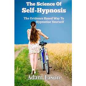The Science Of Self-Hypnosis: The Evidence Based Way To Hypnotise Yourself