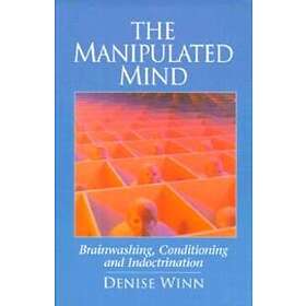 The Manipulated Mind: Brainwashing, Conditioning, And Indoctrination