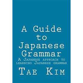 A Guide To Japanese Grammar: A Japanese Approach To Learning Japanese Grammar