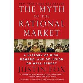 The Myth Of The Rational Market: A History Of Risk, Reward, And Delusion On Wall Street