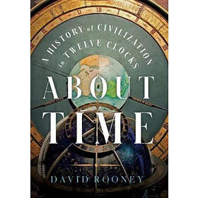 About Time: A History Of Civilization In Twelve Clocks