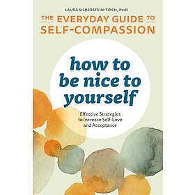 How To Be Nice To Yourself: The Everyday Guide To Self-Compassion: Effective Strategies To Increase Self-Love And Acceptance