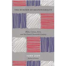The Burden Of Responsibility : Blum, Camus, Aron, And The French Twentieth Centu