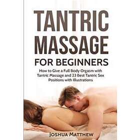 Tantric Massage For Beginners: How To Give A Full Body Orgasm With Tantric Massage And 23 Best Tantric Sex Positions With Illustrations