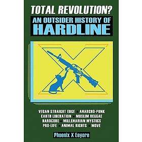 Total Revolution? An Outsider History Of Hardline From Vegan Straight Edge And Radical Animal Rights To Millenarian Mystical Muslims And Ant