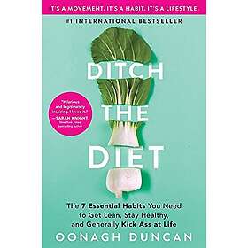 Ditch The Diet: The 7 Essential Habits You Need To Get Lean, Stay Healthy, And Generally Kick Ass At Life