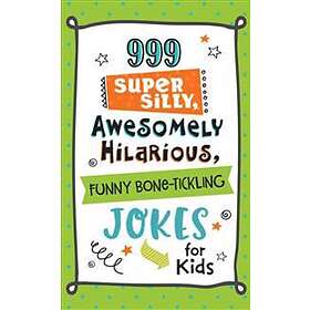 999 Super Silly, Awesomely Hilarious, Funny Bone-Tickling Jokes For Kids