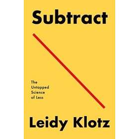 Subtract: The Untapped Science Of Less