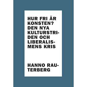 Hur Fri Är Konsten? : Den Nya Kulturstriden Och Liberalismens Kris