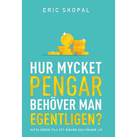 Hur Mycket Pengar Behöver Man Egentligen? : Hitta Vägen Till Ett Rikare Och Friare Liv