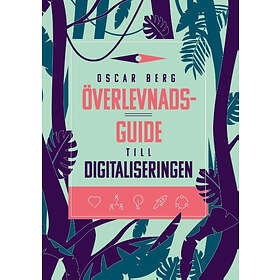 Överlevnadsguide Till Digitaliseringen : Vad Din Organisation Behöver Förstå, Övervinna Och Förändra För Att Överleva