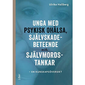 Unga Med Psykisk Ohälsa, Självskadebeteende Och Självmordstankar : En Kunskapsöversikt