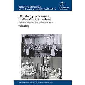 Utbildning På Gränsen Mellan Skola Och Arbete : Pedagogisk Förändring I Svensk Yrkesutbildning 1918-1971