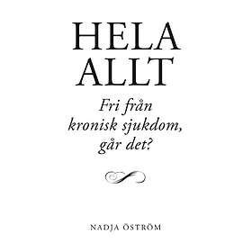 Hela Allt! : Fri Från Kronisk Sjukdom Går Det?