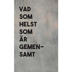 Vad Som Helst Är Gemensamt : En Antologi Med Texter Belönats Tensta Konsthalls Textpris 2014-2017