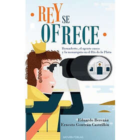 Rey Se Ofrece : Bernadotte, El Agente Sueco Y La Monarquía En Río De Plata
