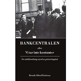 Bankcentralen Eller Vi Tar Inte Kontanter : En Världsordning Styrd Av Privat Kapital