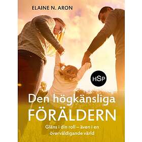Den Högkänsliga Föräldern : Gläns I Din Roll Även En Överväldigande Värld