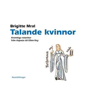 Talande Kvinnor : Kvinnliga Retoriker Från Aspasia Till Ellen Key