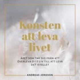 Konsten Att Leva Livet : Året Som Tar Dig Från Överleva Ditt Liv Till Det Istället