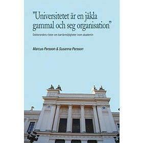 ”Universitetet Är En Jäkla Gammal Och Seg Organisation” : Doktoranders Röster Om Karriärmöjligheter Inom Akademin