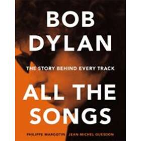 Bob Dylan All The Songs The Story Behind Every Track