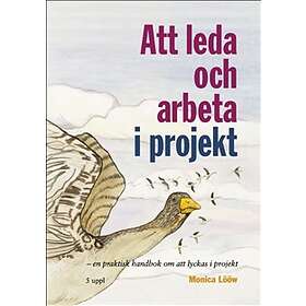 Att Leda Och Arbeta I Projekt : En Praktisk Handbok Om Att Lyckas Projektet