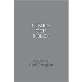 Utblick Och Inblick : Vänbok Till Claes Sandgren