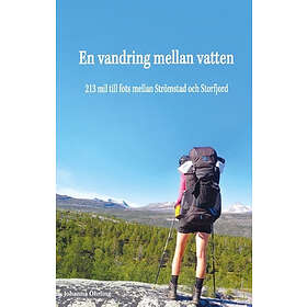 En Vandring Mellan Vatten : 213 Mil Till Fots Strömstad Och Storfjord