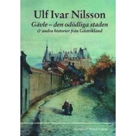 Gävle : Den Odödliga Staden & Andra Historier Från Gästrikland