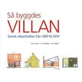 Så Byggdes Villan : Svensk Villaarkitektur Från 1890 Till 2010