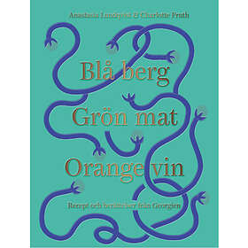 Blå Berg, Grön Mat, Orange Vin : Recept Och Berättelser Från Georgien