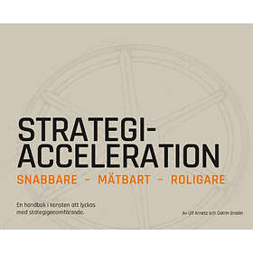 Strategiacceleration : Snabbare, Mätbart, Roligare En Handbok I Konsten Att Lyckas Med Strategigenomförande