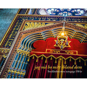 Jag Må Bo Mitt Ibland Dem: Stockholms Stora Synagoga 150 År