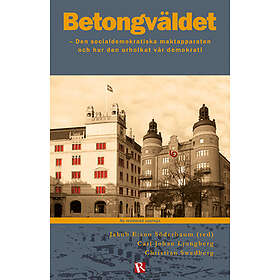 Betongväldet : Den Socialdemokratiska Maktapparaten Och Hur Urholkat Vår Demokrati