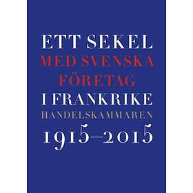 Ett Sekel Med Svenska Företag I Frankrike : Handelskammaren 2015-2015