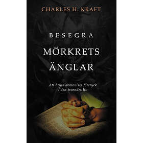Besegra Mörkrets Änglar : Att Bryta Demoniskt Förtryck I Den Troendes Liv
