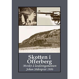 Skotten I Offerberg : Mordet Å Landstingsmannen Johan Söderqvist 1886