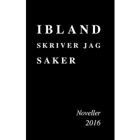 Ibland Skriver Jag Saker : Noveller 2016