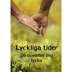 Lyckliga Tider : 26 Noveller Om Lycka