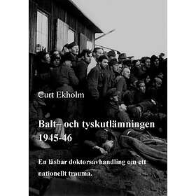 Balt- Och Tyskutlämningen 1945-46 : En Läsbar Doktorsavhandling Om Ett Nationellt Trauma