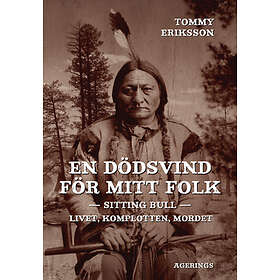 En Dödsvind För Mitt Folk : Sitting Bull Livet, Komplotten, Mordet