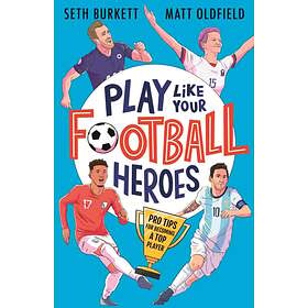 Play Like Your Football Heroes: Pro tips for becoming a top player av Matt Oldfield, Seth Burkett