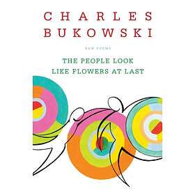 The People Look Like Flowers At Last: New Poems av Charles Bukowski