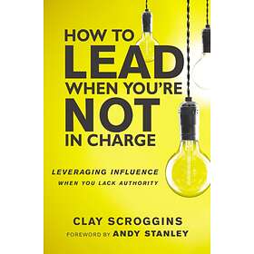 How to Lead When You're Not in Charge av Clay Scroggins