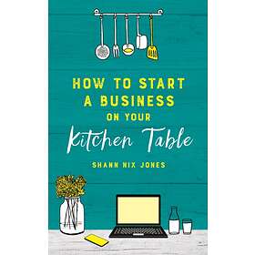 How to Start a Business on Your Kitchen Table av Shann Nix Jones