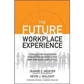 The Future Workplace Experience: 10 Rules For Mastering Disruption in Recruiting and Engaging Employ av Jeanne Meister, Kevin Mulcahy