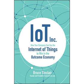 IoT Inc: How Your Company Can Use the Internet of Things to Win in the Outcome E