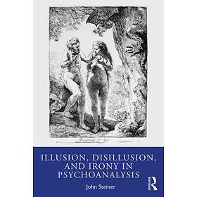 Illusion, Disillusion, and Irony in Psychoanalysis av John Steiner
